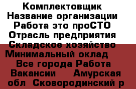 Комплектовщик › Название организации ­ Работа-это проСТО › Отрасль предприятия ­ Складское хозяйство › Минимальный оклад ­ 1 - Все города Работа » Вакансии   . Амурская обл.,Сковородинский р-н